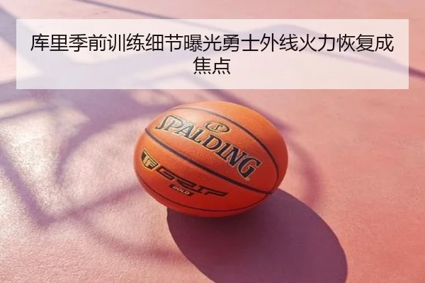 库里季前训练细节曝光勇士外线火力恢复成焦点